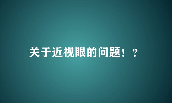 关于近视眼的问题！？