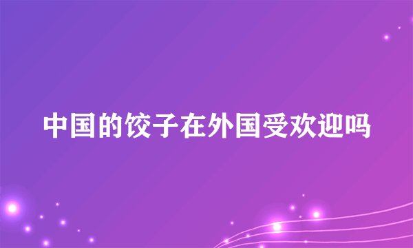 中国的饺子在外国受欢迎吗