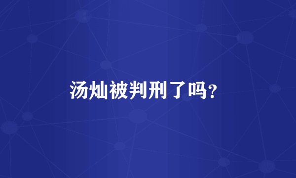 汤灿被判刑了吗？