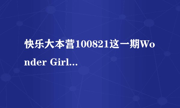 快乐大本营100821这一期Wonder Girls个人才艺表演的各区分别是那几首