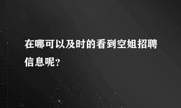 在哪可以及时的看到空姐招聘信息呢？