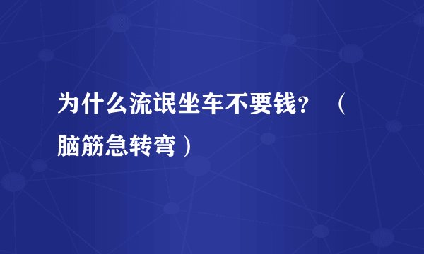 为什么流氓坐车不要钱？ （脑筋急转弯）