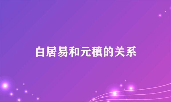 白居易和元稹的关系