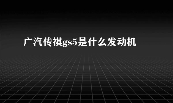 广汽传祺gs5是什么发动机