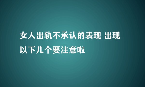 女人出轨不承认的表现 出现以下几个要注意啦