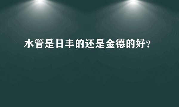 水管是日丰的还是金德的好？