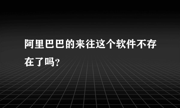 阿里巴巴的来往这个软件不存在了吗？