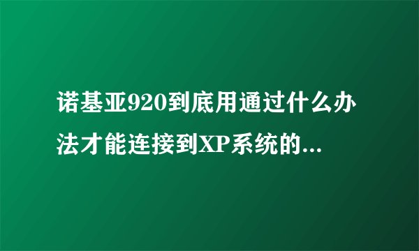 诺基亚920到底用通过什么办法才能连接到XP系统的电脑然后把手机照片内容复制到电脑？