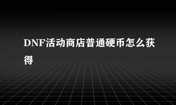 DNF活动商店普通硬币怎么获得