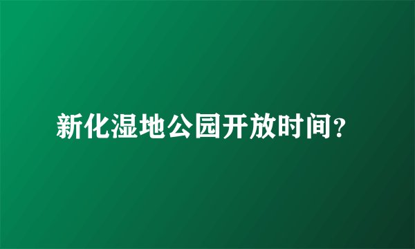 新化湿地公园开放时间?
