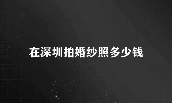 在深圳拍婚纱照多少钱