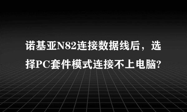 诺基亚N82连接数据线后，选择PC套件模式连接不上电脑?