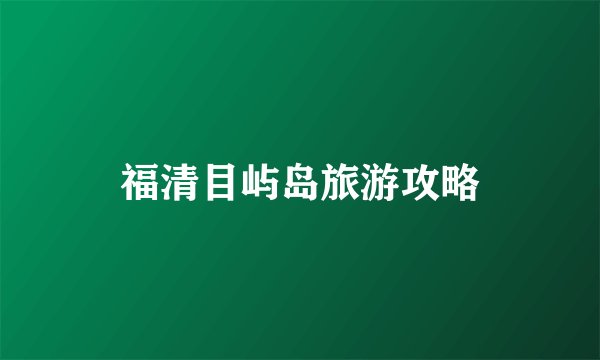 福清目屿岛旅游攻略