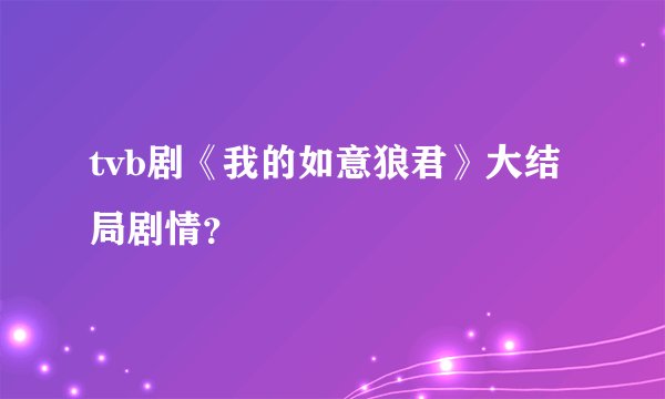 tvb剧《我的如意狼君》大结局剧情？