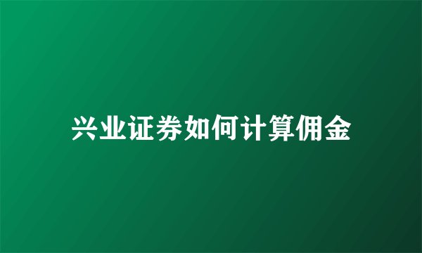 兴业证券如何计算佣金