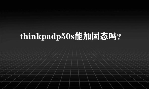 thinkpadp50s能加固态吗？