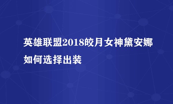 英雄联盟2018皎月女神黛安娜如何选择出装