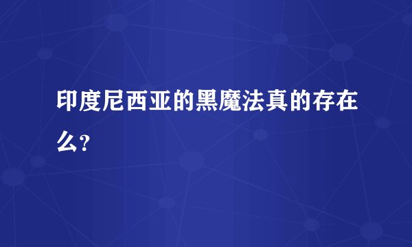 印度尼西亚的黑魔法真的存在么?