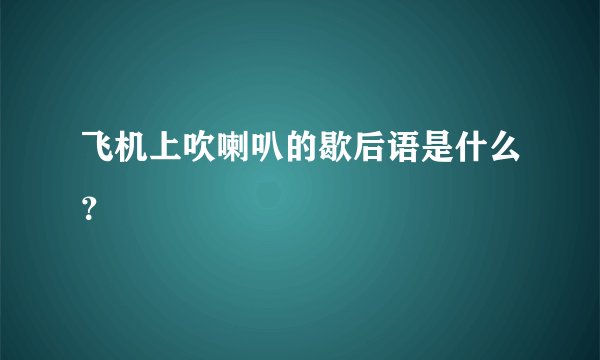 飞机上吹喇叭的歇后语是什么？