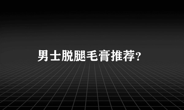 男士脱腿毛膏推荐？