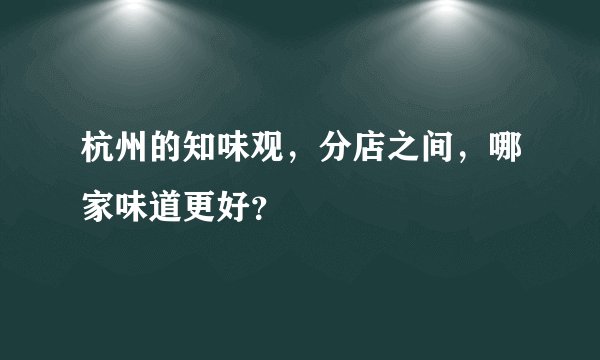 杭州的知味观，分店之间，哪家味道更好？