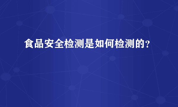食品安全检测是如何检测的？