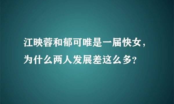 江映蓉和郁可唯是一届快女，为什么两人发展差这么多？