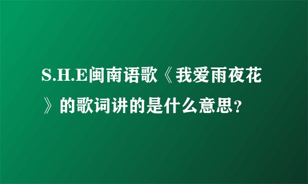 S.H.E闽南语歌《我爱雨夜花》的歌词讲的是什么意思?