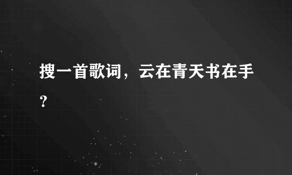 搜一首歌词，云在青天书在手？