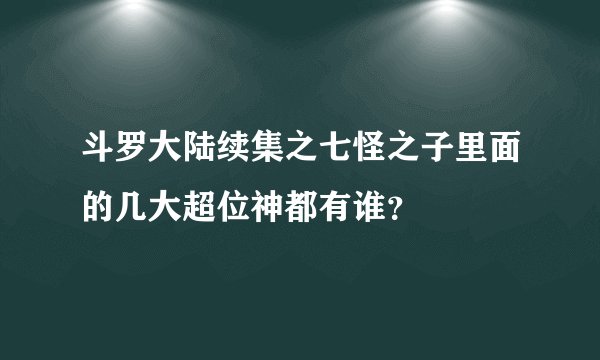 斗罗大陆续集之七怪之子里面的几大超位神都有谁？