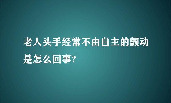 老人头手经常不由自主的颤动是怎么回事?