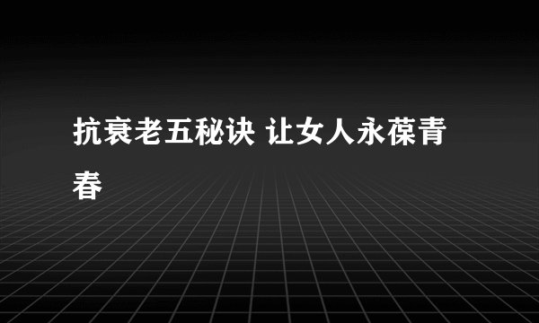 抗衰老五秘诀 让女人永葆青春