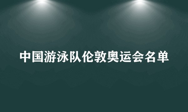 中国游泳队伦敦奥运会名单