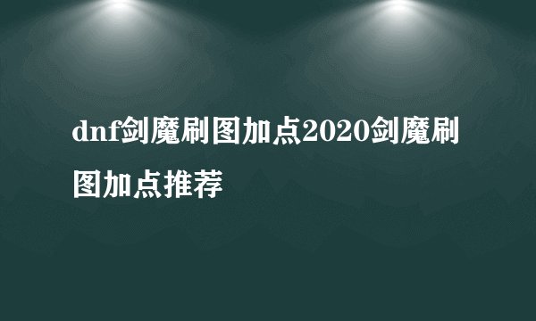 dnf剑魔刷图加点2020剑魔刷图加点推荐