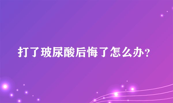 打了玻尿酸后悔了怎么办？