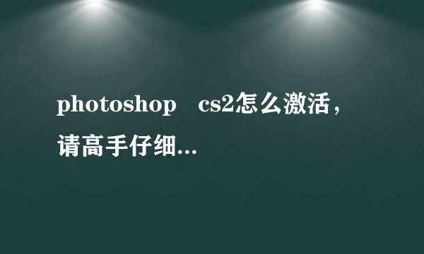 photoshop cs2怎么激活,请高手仔细讲一下,注册机怎样用。