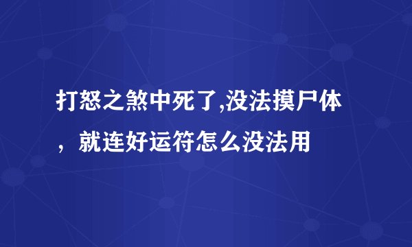 打怒之煞中死了,没法摸尸体，就连好运符怎么没法用