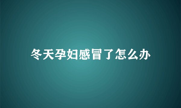 冬天孕妇感冒了怎么办