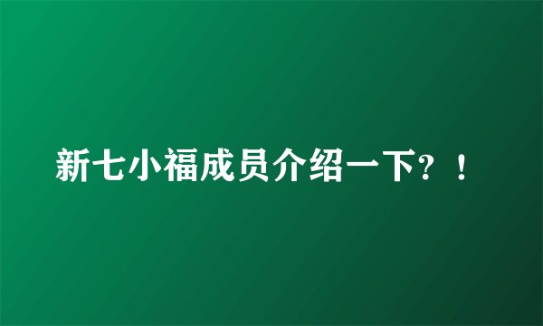新七小福成员介绍一下？！
