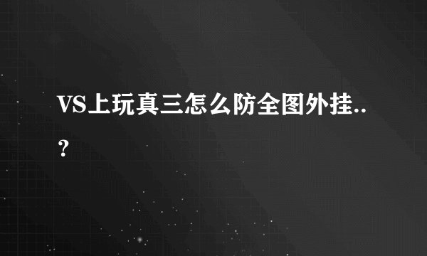 VS上玩真三怎么防全图外挂..?