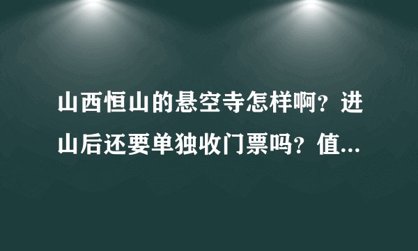 山西恒山的悬空寺怎样啊？进山后还要单独收门票吗？值得一看吗？