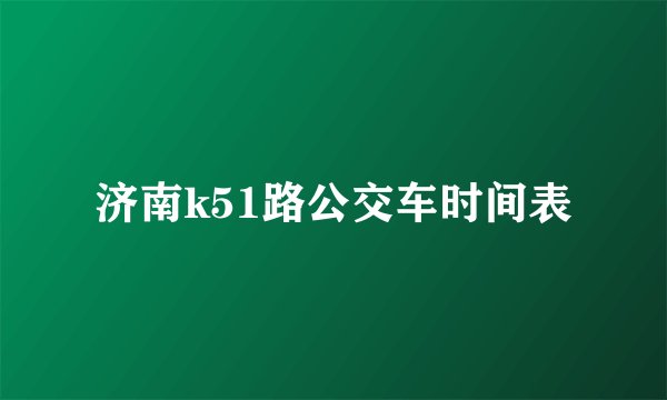 济南k51路公交车时间表
