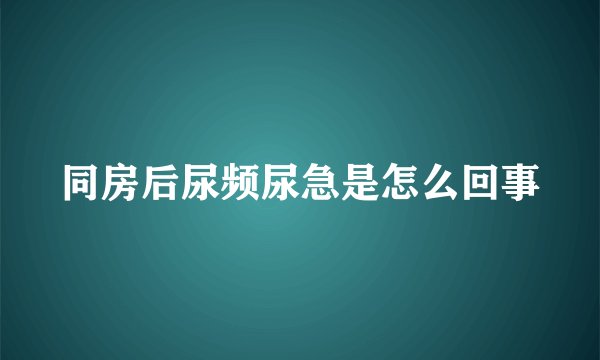 同房后尿频尿急是怎么回事