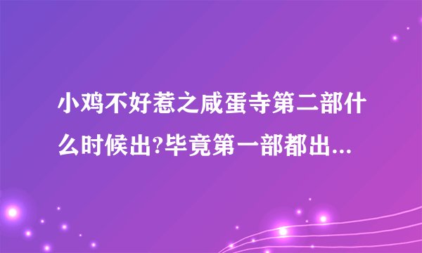 小鸡不好惹之咸蛋寺第二部什么时候出?毕竟第一部都出了这么久了，为何第二部一直没出，连一点消息也没有？