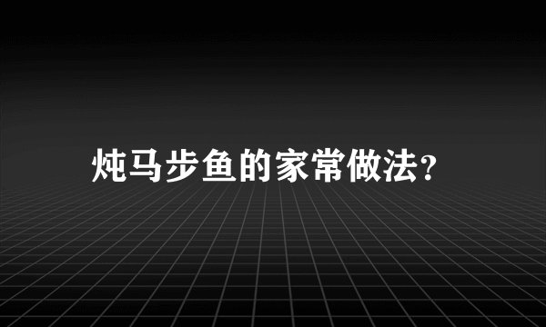 炖马步鱼的家常做法？
