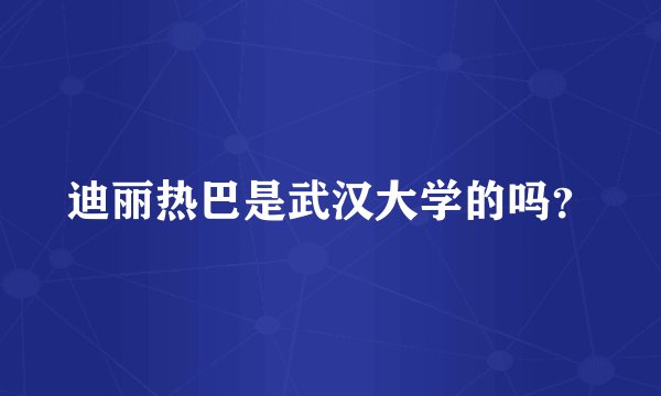 迪丽热巴是武汉大学的吗？