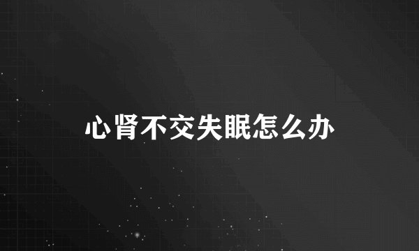 心肾不交失眠怎么办