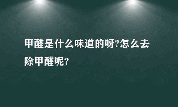 甲醛是什么味道的呀?怎么去除甲醛呢?