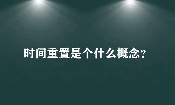 时间重置是个什么概念？