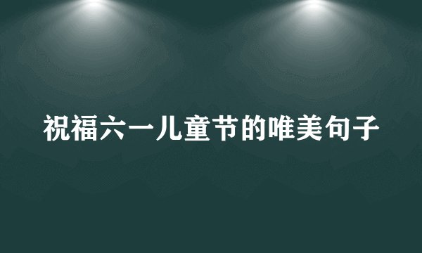 祝福六一儿童节的唯美句子